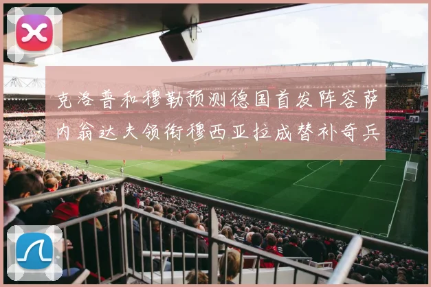 克洛普和穆勒预测德国首发阵容萨内翁达夫领衔穆西亚拉成替补奇兵