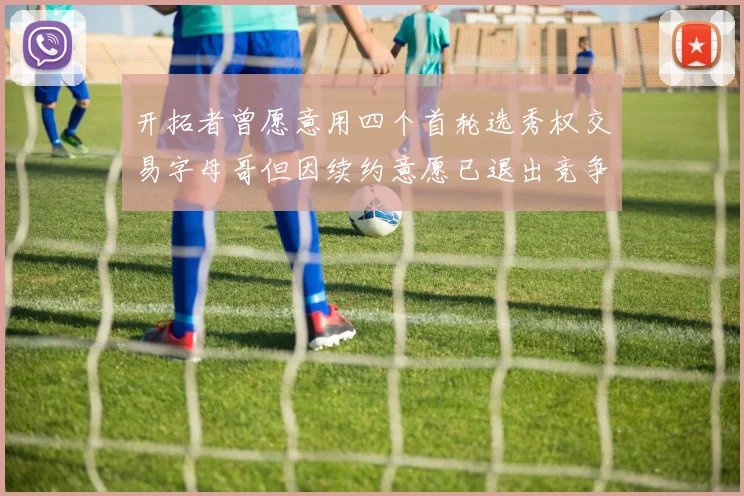 开拓者曾愿意用四个首轮选秀权交易字母哥但因续约意愿已退出竞争