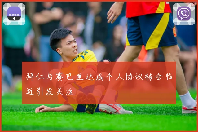 拜仁与赛巴里达成个人协议转会临近引发关注