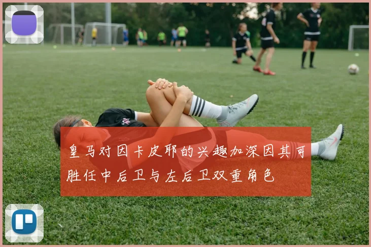 皇马对因卡皮耶的兴趣加深因其可胜任中后卫与左后卫双重角色